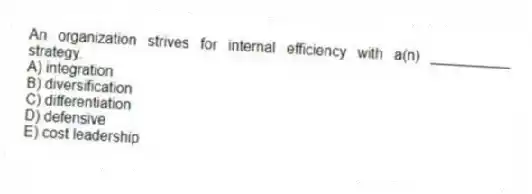 An organization strives for internal efficiency with a(n) __________ strategy.
A) integration
B) diversification
C) differentiation
D) defensive
E) cost leadership