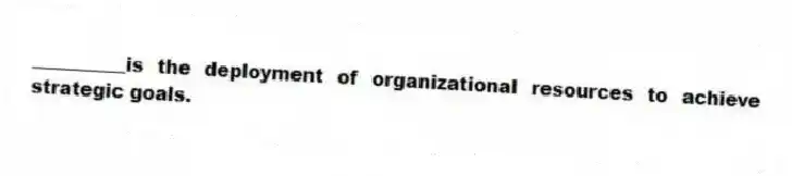 __________is the deployment of organizational resources to achieve strategic goals.
