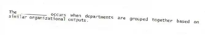 The __________ occurs when departments are grouped together based on similar organizational outputs.