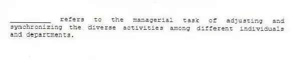 __________ refers to the managerial task of adjusting and synchronizing the diverse activities among different individuals and departments.