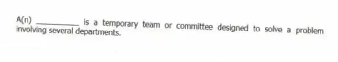 A(n) __________ is a temporary team or committee designed to solve a problem involving several departments.