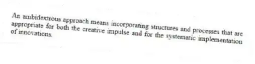 An ambidextrous approach means incorporating structures and processes that are appropriate for both the creative impulse and for the systematic implementation of innovations.
