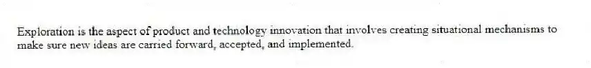 Exploration is the aspect of product and technology innovation that involves creating situational mechanisms to make sure new ideas are carried forward, accepted, and implemented.