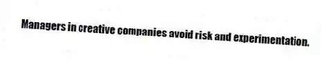 Managers in creative companies avoid risk and experimentation.