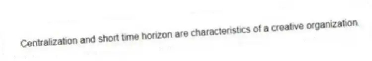 Centralization and short time horizon are characteristics of a creative organization.