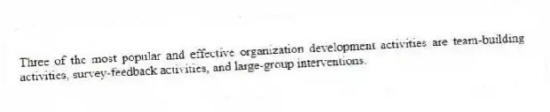 Three of the most popular and effective organization development activities are team-building activities, survey-feedback activities, and large-group interventions.