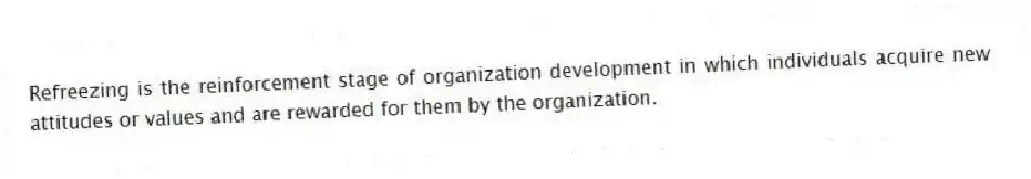 Refreezing is the reinforcement stage of organization development in which individuals acquire new attitudes or values and are rewarded for them by the organization.