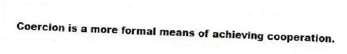 Coercion is a more formal means of achieving cooperation.
