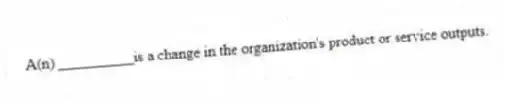 A(n) __________is a change in the organization's product or service outputs.