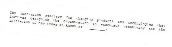The innovation strategy for changing products and technologies that involves designing the organization to encourage creativity and the initiation of new ideas is known as __________.