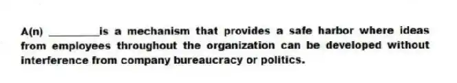 A(n) __________is a mechanism that provides a safe harbor where ideas from employees throughout the organization can be developed without interference from company bureaucracy or politics.