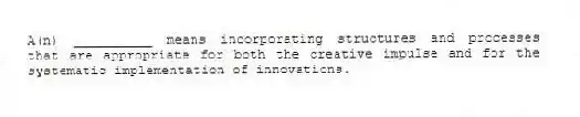 A(n) __________ means incorporating structures and processes that are appropriate for both the creative impulse and for the systematic implementation of innovations.