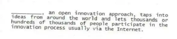 __________, an open innovation approach, taps into ideas from around the world and lets thousands or hundreds of thousands of people participate in the innovation process usually via the Internet.