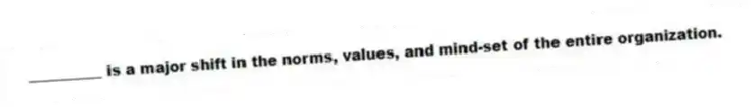 __________ is a major shift in the norms, values, and mind-set of the entire organization.