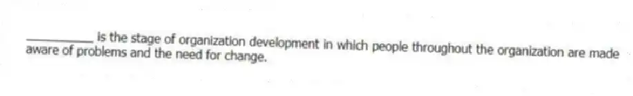 __________ is the stage of organization development in which people throughout the organization are made aware of problems and the need for change.