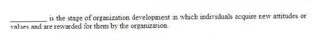 __________ is the stage of organization development in which individuals acquire new attitudes or values and are rewarded for them by the organization.