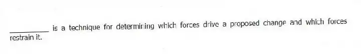 __________ is a technique for determining which forces drive a proposed change and which forces restrain it.