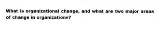 What is organizational change, and what are two major areas of change in organizations?