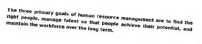 The three primary goals of human resource management are to find the right people, manage talent so that people achieve their potential, and maintain the workforce over the long term.