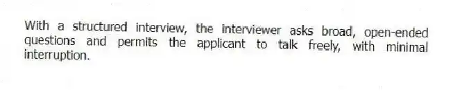 With a structured interview, the interviewer asks broad, open-ended questions and permits the applicant to talk freely, with minimal interruption.