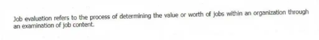 Job evaluation refers to the process of determining the value or worth of jobs within an organization through an examination of job content.