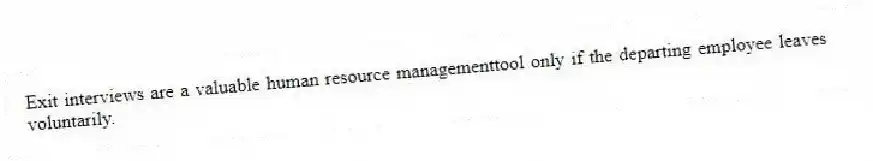 Exit interviews are a valuable human resource managementtool only if the departing employee leaves voluntarily.