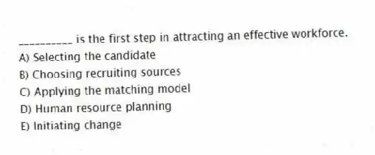 __________ is the first step in attracting an effective workforce.
A) Selecting the candidate
B) Choosing recruiting sources
C) Applying the matching model
D) Human resource planning
E) Initiating change