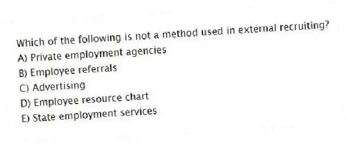 Which of the following is not a method used in external recruiting?
A) Private employment agencies
B) Employee referrals
C) Advertising
D) Employee resource chart
E) State employment services
