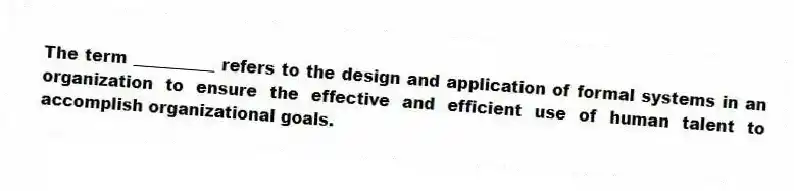 The term __________ refers to the design and application of formal systems in an organization to ensure the effective and efficient use of human talent to accomplish organizational goals.