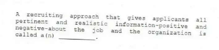 A recruiting approach that gives applicants all pertinent and realistic information-positive and negative-about the job and the organization is called a(n) __________.