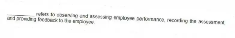 __________ refers to observing and assessing employee performance, recording the assessment, and providing feedback to the employee.