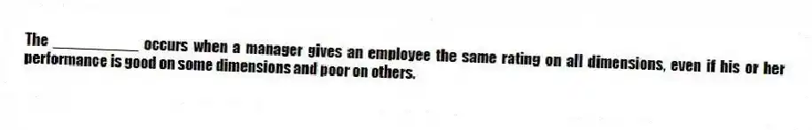 The __________ occurs when a manager gives an employee the same rating on all dimensions, even if his or her performance is good on some dimensions and poor on others.