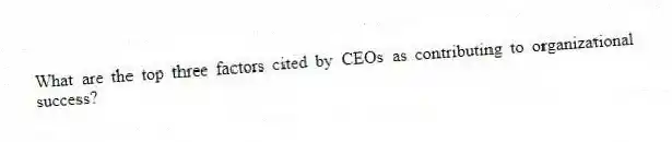 What are the top three factors cited by CEOs as contributing to organizational success?