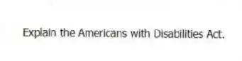 Explain the Americans with Disabilities Act.