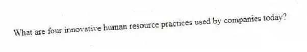 What are four innovative human resource practices used by companies today?