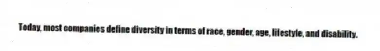 Today, most companies define diversity in terms of race, gender, age, lifestyle, and disability.