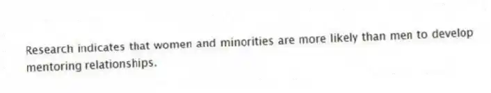 Research indicates that women and minorities are more likely than men to develop mentoring relationships.