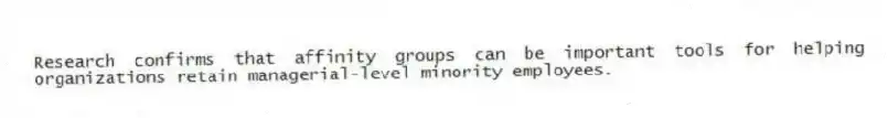 Research confirms that affinity groups can be important tools for helping organizations retain managerial-level minority employees.