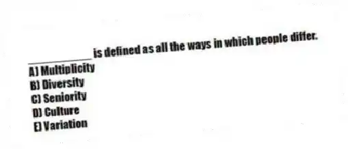 __________ is defined as all the ways in which people differ.
A) Multiplicity
B) Diversity
C) Seniority
D) Culture
E) Variation