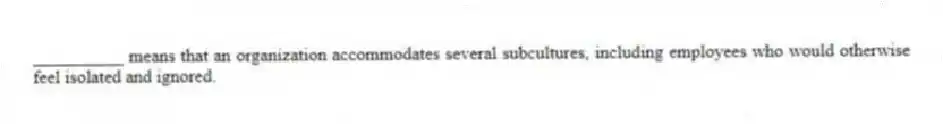 __________ means that an organization accommodates several subcultures, including employees who would otherwise feel isolated and ignored.