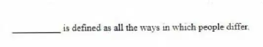 __________ is defined as all the ways in which people differ.