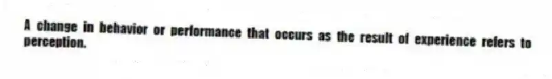 A change in behavior or performance that occurs as the result of experience refers to perception.
