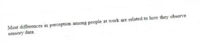 Most differences in perception among people at work are related to how they observe sensory data.