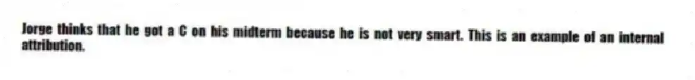 Jorge thinks that he got a C on his midterm because he is not very smart. This is an example of an internal attribution.