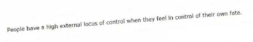 People have a high external locus of control when they feel in control of their own fate.