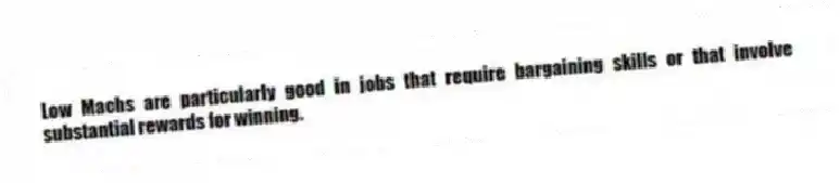 Low Machs are particularly good in jobs that require bargaining skills or that involve substantial rewards for winning.