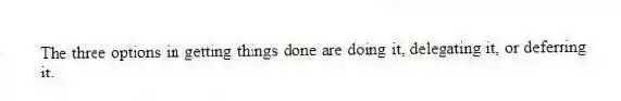 The three options in getting things done are doing it, delegating it, or deferring it.