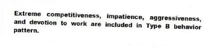 Extreme competitiveness, impatience, aggressiveness, and devotion to work are included in Type B behavior pattern.