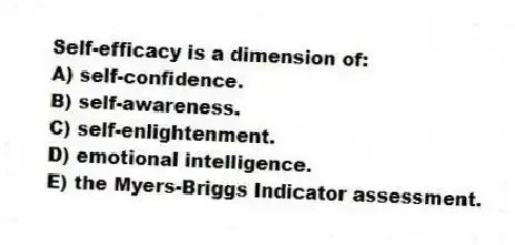 Self-efficacy is a dimension of:
A) self-confidence.
B) self-awareness.
C) self-enlightenment.
D) emotional intelligence.
E) the Myers-Briggs Indicator assessment.