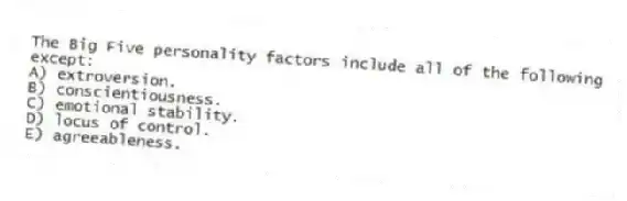 The Big Five personality factors include all of the following except:
A) extroversion.
B) conscientiousness.
C) emotional stability.
D) locus of control.
E) agreeableness.